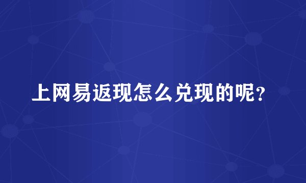 上网易返现怎么兑现的呢？