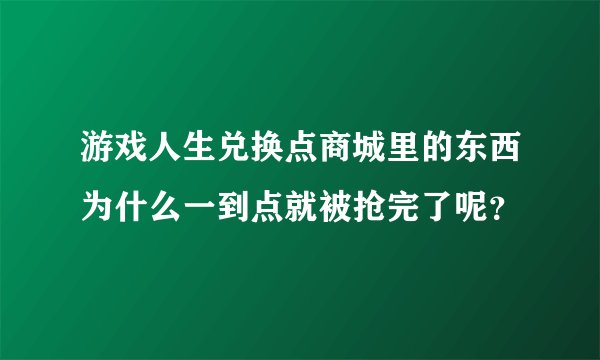 游戏人生兑换点商城里的东西为什么一到点就被抢完了呢？