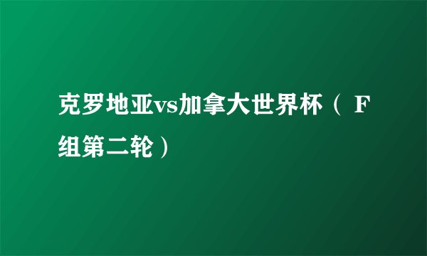 克罗地亚vs加拿大世界杯（ F组第二轮）