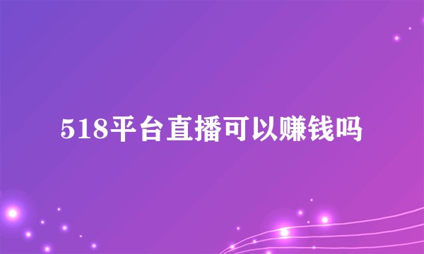 518平台直播可以赚钱吗
