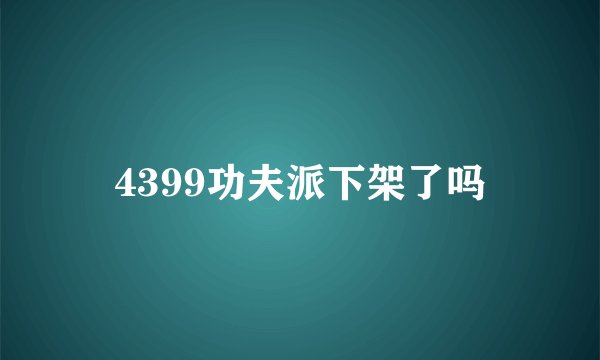 4399功夫派下架了吗