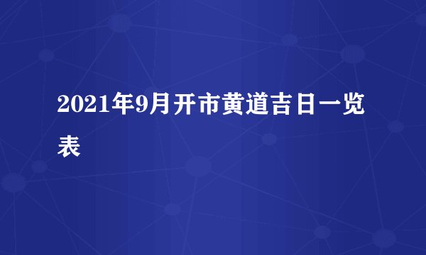 2021年9月开市黄道吉日一览表