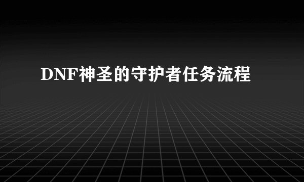 DNF神圣的守护者任务流程