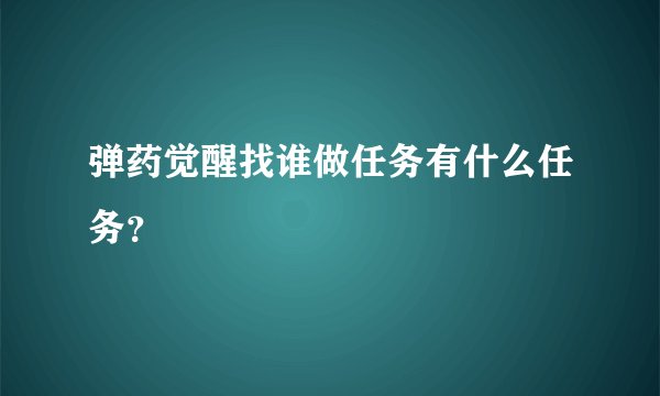 弹药觉醒找谁做任务有什么任务？