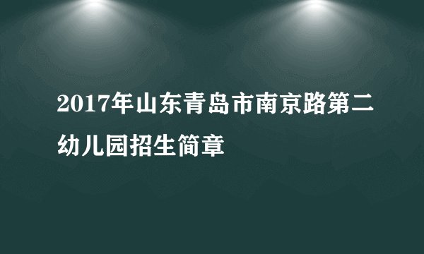 2017年山东青岛市南京路第二幼儿园招生简章