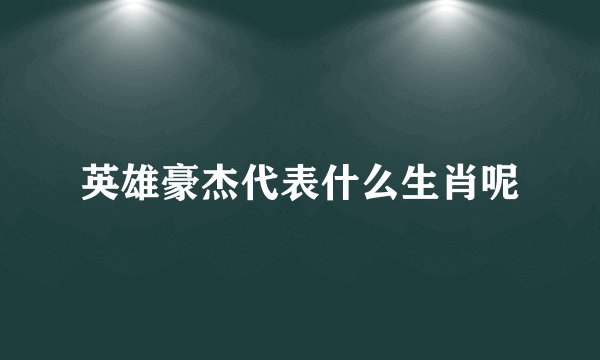 英雄豪杰代表什么生肖呢
