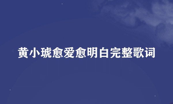 黄小琥愈爱愈明白完整歌词