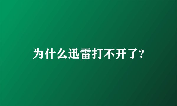 为什么迅雷打不开了?