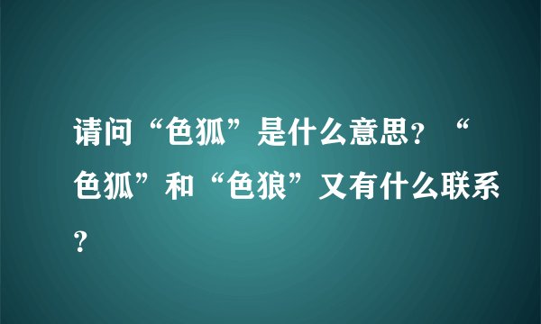 请问“色狐”是什么意思？“色狐”和“色狼”又有什么联系？