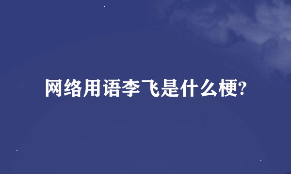 网络用语李飞是什么梗?
