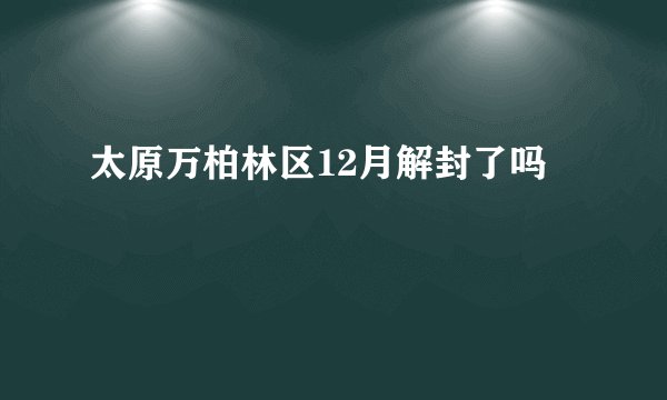 太原万柏林区12月解封了吗