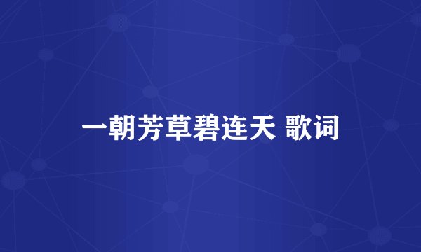 一朝芳草碧连天 歌词