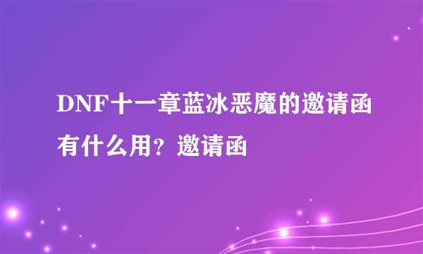 DNF十一章蓝冰恶魔的邀请函有什么用？邀请函