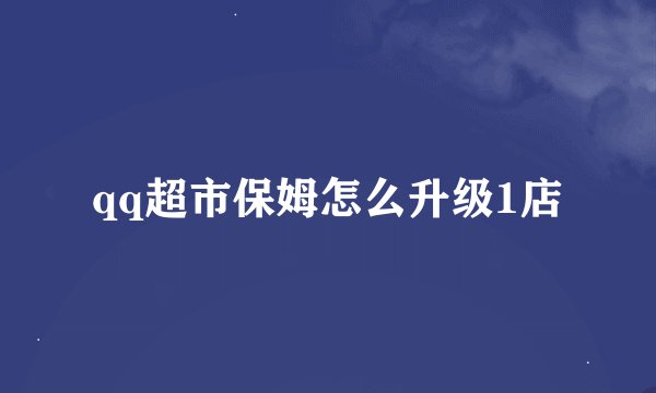 qq超市保姆怎么升级1店