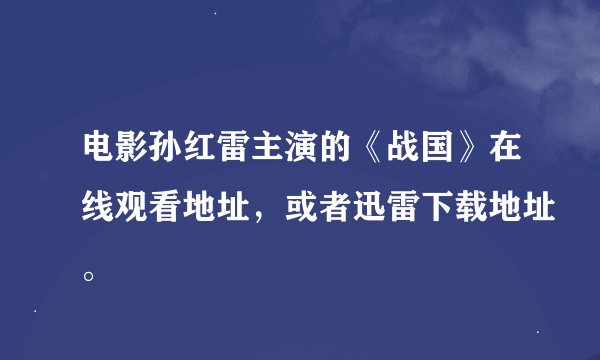 电影孙红雷主演的《战国》在线观看地址，或者迅雷下载地址。
