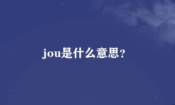 jou是什么意思？