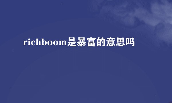 richboom是暴富的意思吗