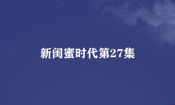 新闺蜜时代第27集