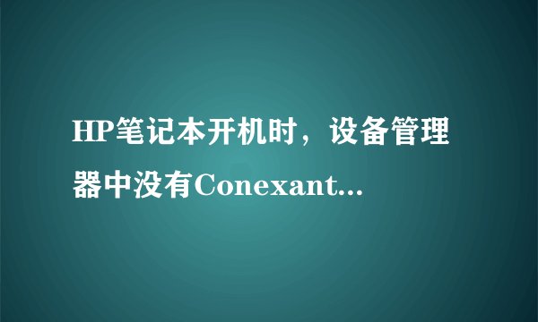 HP笔记本开机时，设备管理器中没有Conexant High Definition Audio这一项，也不是问号，电脑没声音