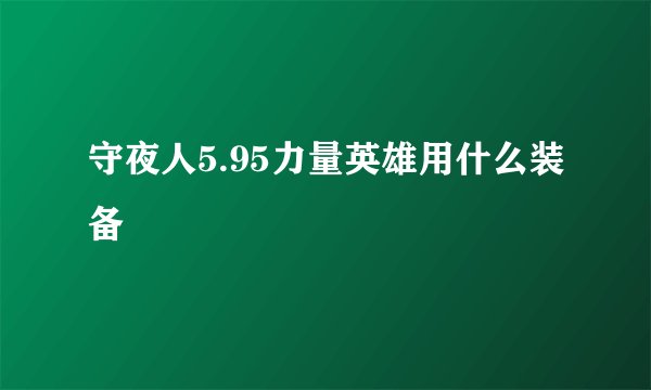 守夜人5.95力量英雄用什么装备