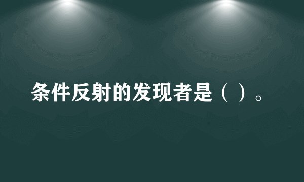 条件反射的发现者是（）。