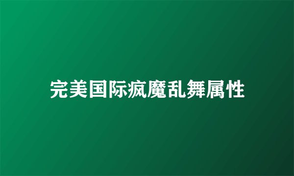 完美国际疯魔乱舞属性