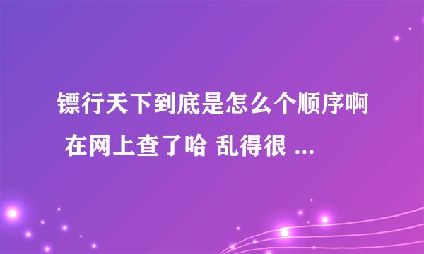 镖行天下到底是怎么个顺序啊 在网上查了哈 乱得很 到底多少部 谁帮我排下顺序？镖行天下前传和镖行天下之X