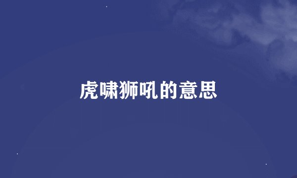 虎啸狮吼的意思