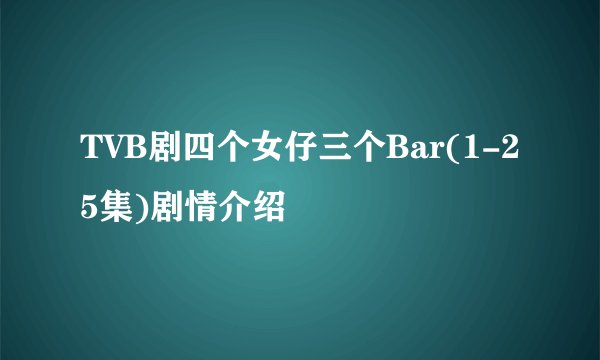 TVB剧四个女仔三个Bar(1-25集)剧情介绍