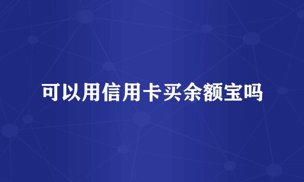 可以用信用卡买余额宝吗