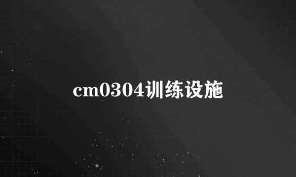 cm0304训练设施