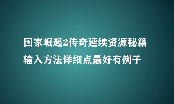 国家崛起2传奇延续资源秘籍输入方法详细点最好有例子