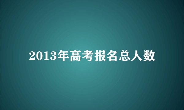 2013年高考报名总人数