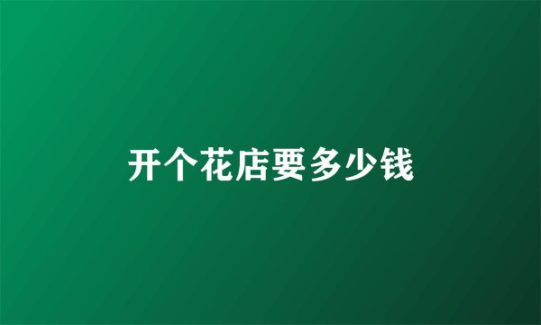 开个花店要多少钱