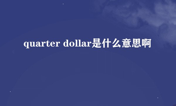quarter dollar是什么意思啊