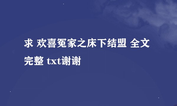 求 欢喜冤家之床下结盟 全文完整 txt谢谢