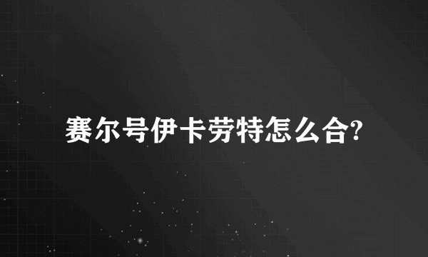 赛尔号伊卡劳特怎么合?