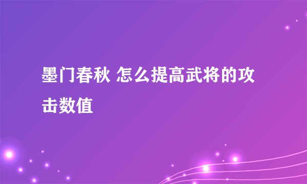 墨门春秋 怎么提高武将的攻击数值