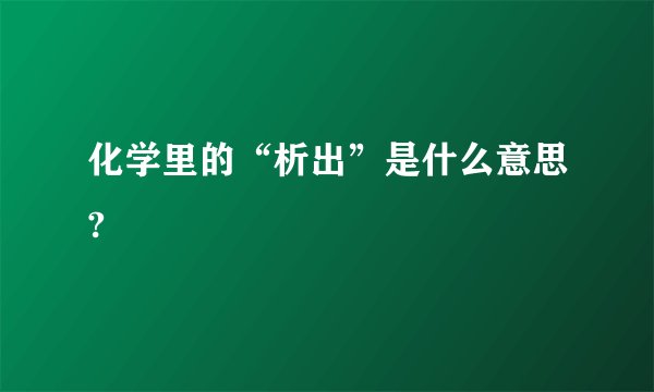 化学里的“析出”是什么意思?