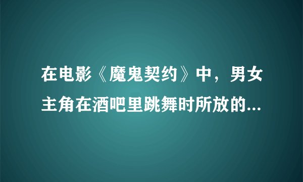 在电影《魔鬼契约》中，男女主角在酒吧里跳舞时所放的音乐叫什么名字？
