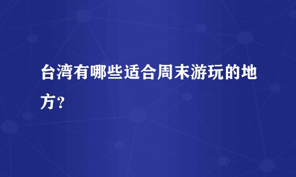 台湾有哪些适合周末游玩的地方？