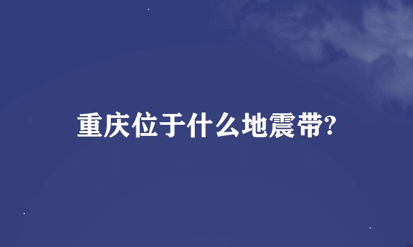 重庆位于什么地震带?
