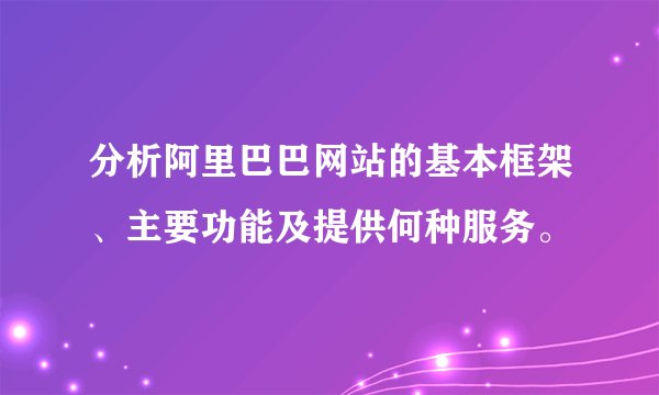 分析阿里巴巴网站的基本框架、主要功能及提供何种服务。