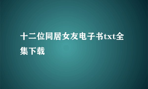 十二位同居女友电子书txt全集下载
