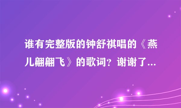 谁有完整版的钟舒祺唱的《燕儿翩翩飞》的歌词？谢谢了！！完整版的！