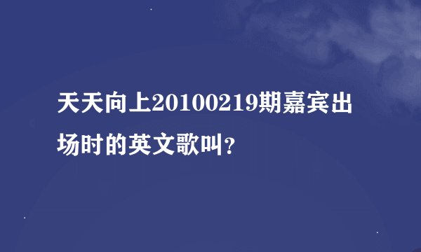 天天向上20100219期嘉宾出场时的英文歌叫？