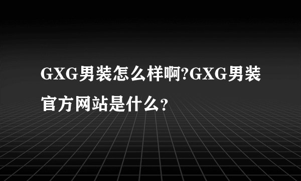 GXG男装怎么样啊?GXG男装官方网站是什么？
