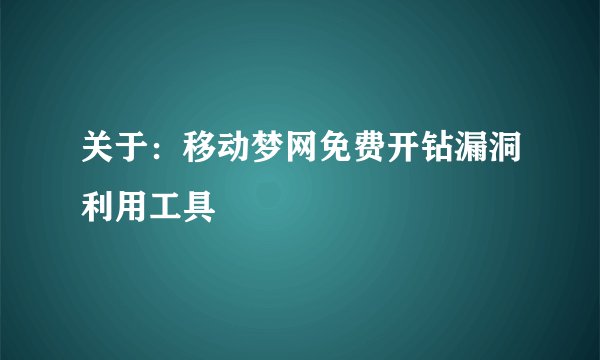 关于：移动梦网免费开钻漏洞利用工具