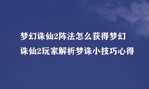 梦幻诛仙2阵法怎么获得梦幻诛仙2玩家解析梦诛小技巧心得