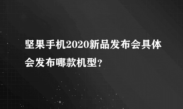 坚果手机2020新品发布会具体会发布哪款机型？